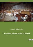 Couverture du livre « Les idées morales de Cicéron » de Antoine Degert aux éditions Culturea