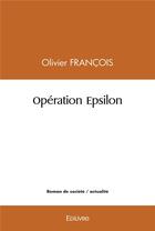 Couverture du livre « Operation epsilon » de Francois Olivier aux éditions Edilivre