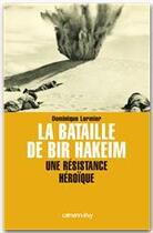 Couverture du livre « La bataille de Bir Hakeim ; une résistance héroïque » de Dominique Lormier aux éditions Calmann-levy