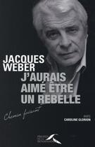Couverture du livre « J'aurais aimé être un rebelle » de Jacques Weber et Caroline Glorion aux éditions Presses De La Renaissance
