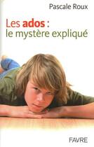 Couverture du livre « Les ados ; le mystère expliqué » de Pascale Roux aux éditions Favre