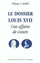Couverture du livre « Le dossier Louis XVII ; une affaire de coeurs » de Philippe Alexandre Boiry aux éditions Francois-xavier De Guibert