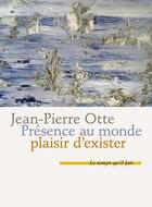 Couverture du livre « Présence au monde, plaisir d'exister » de Jean-Pierre Otte aux éditions Le Temps Qu'il Fait