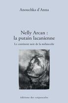 Couverture du livre « Nelly Arcan : la putain lacanienne ; le continent noir de la mélancolie » de Anouchka D' Anna aux éditions Editions Des Crepuscules