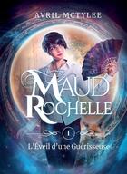 Couverture du livre « Maud Rochelle Tome 1 : L'Eveil d'une Guérisseuse » de Avril Mctylee aux éditions Bookelis