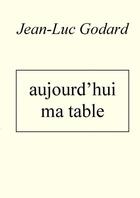 Couverture du livre « Aujourd'hui ma table » de Jean-Luc Godard aux éditions Thebookedition.com
