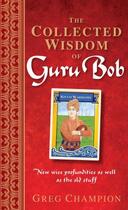 Couverture du livre « The Collected Wisdom of Guru Bob: New wise profundities as well as the » de Champion Greg aux éditions Penguin Books Ltd Digital