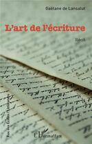 Couverture du livre « L'art de l'écriture » de Gaetane De Lansalut aux éditions L'harmattan