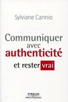 Couverture du livre « Communiquer avec authenticité et rester vrai » de Sylviane Cannio aux éditions Eyrolles