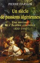 Couverture du livre « Un siècle de passions algériennes ; une histoire de l'Algérie coloniale, 1830-1940 » de Pierre Darmon aux éditions Fayard