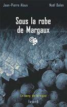 Couverture du livre « Le sang de la vigne Tome 7 ; sous la robe de Margaux » de Jean-Pierre Alaux et Noel Balen aux éditions Fayard