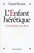Couverture du livre « L'Enfant hérétique : Une traversée avec Jésus » de Gérard Bessière aux éditions Albin Michel