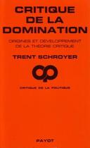 Couverture du livre « Critique de la domination ; origines et développement de la théorie critique » de Trent Schroyer aux éditions Payot