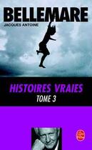 Couverture du livre « Histoires vraies (Tome 3) » de Pierre Bellemare et Jacques Antoine aux éditions Le Livre De Poche