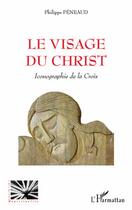 Couverture du livre « Visage du Christ ; iconographie de la Croix » de Philippe Peneaud aux éditions L'harmattan