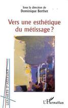 Couverture du livre « Vers une esthétique du métissage » de Dominique Berthet aux éditions Editions L'harmattan