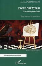 Couverture du livre « L'acte créateur ; Schönberg et Picasso, essai de psychanalyse appliquée » de Audrey Lavest-Bonnard aux éditions L'harmattan
