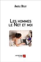 Couverture du livre « Les hommes le net et moi » de Angele Belot aux éditions Editions Du Net