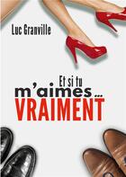 Couverture du livre « Et si tu m'aimes vraiment » de Luc Granville aux éditions Books On Demand