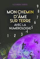 Couverture du livre « Mon chemin d'âme sur terre avec la numerologie : manuel pratique » de Alexandra Gabriel aux éditions Exergue