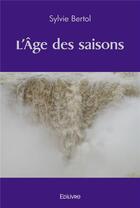 Couverture du livre « L'age des saisons » de Bertol Sylvie aux éditions Edilivre