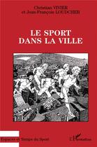 Couverture du livre « Le sport dans la ville » de Jean-François Loudcher et Christian Vivier aux éditions L'harmattan