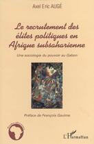 Couverture du livre « Le recrutement des élites politiques en Afrique subsaharienne : Une sociologie du pouvoir au Gabon » de Axel Eric Auge aux éditions L'harmattan