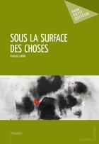 Couverture du livre « Sous la surface des choses » de Francois Labbe aux éditions Mon Petit Editeur