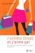 Couverture du livre « J achete trop et j aime ca ! etes-vous une acheteuse intense sensuelle ou raffinee » de Claude Boutin aux éditions Les Éditions De L'homme