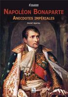Couverture du livre « Napoléon Bonaparte ; anecdoctes impériales » de Daniel Appriou aux éditions Editions Sutton
