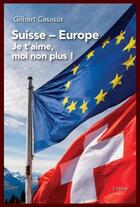 Couverture du livre « Suisse - Europe : Je t'aime moi non plus » de Gilbert Casasus aux éditions Slatkine