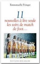 Couverture du livre « 11 nouvelles à lire seule les soirs de match de foot... » de Emmanuelle Poinger aux éditions Blanche