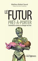 Couverture du livre « Le futur prêt-à-porter ; comment la science va changer nos vies » de Mathieu-Robert Sauve aux éditions Multimondes
