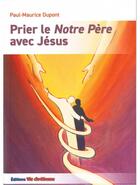 Couverture du livre « Prier le notre Père avec Jésus » de Paul-Maurice Dupont aux éditions Vie Chretienne