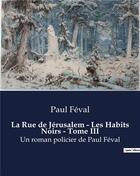 Couverture du livre « La Rue de Jérusalem - Les Habits Noirs - Tome III : Un roman policier de Paul Féval » de Paul Feval aux éditions Culturea