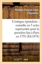 Couverture du livre « L'intrigue epistolaire : comedie en 5 actes representee pour la premiere fois a paris en 1791 » de Fabre D'Eglantine aux éditions Hachette Bnf