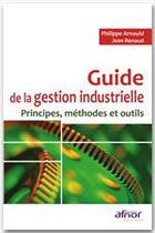 Couverture du livre « Guide de la gestion industrielle ; principes, méthodes et outils » de Arnould/Renaud aux éditions Afnor Editions