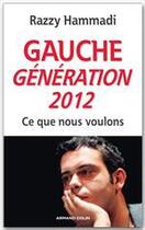 Couverture du livre « Gauche Génération 2012 ; ce que nous voulons » de Razzy Hammadi aux éditions Armand Colin