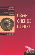 Couverture du livre « Cesar, chef de guerre - strategie et tactique de la republique romaine » de Yann Le Bohec aux éditions Rocher