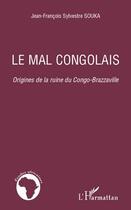 Couverture du livre « Le mal congolais ; origines de la ruine du Congo-Brazzaville » de Jean-Francois Sylvestre Souka aux éditions L'harmattan