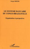 Couverture du livre « Le systeme bancaire du congo-brazzaville - organisation et perspectives » de Serges Ikiemi aux éditions Editions L'harmattan