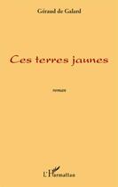 Couverture du livre « Ces terres jaunes » de Geraud De Galard aux éditions L'harmattan