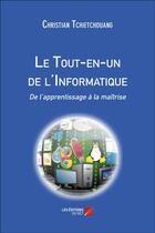 Couverture du livre « Le tout-en-un de l'informatique ; de l'apprentissage à la maîtrise » de Christian Tchietchouang aux éditions Editions Du Net