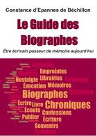 Couverture du livre « Le guide des biographes ; être écrivain passeur de mémoire aujourd'hui » de Constance D' Epannes De Bechillon aux éditions Books On Demand