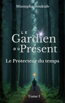 Couverture du livre « Le Gardien du présent : Le Protecteur du temps » de Mustapha Bouktab aux éditions Books On Demand