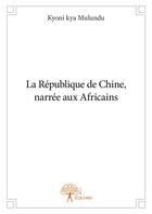 Couverture du livre « La République de Chine, narrée aux Africains » de Kyoni Kya Mulundu aux éditions Editions Edilivre