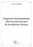 Couverture du livre « Diagnostic homéopathique selon les huit principes de la médecine chinoise » de Jean Lafeuillade aux éditions Editions Edilivre
