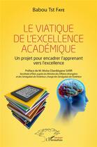 Couverture du livre « Le viatique de l'excellence academique - un projet pour encadrer l'apprenant vers l'excellence » de Faye Babou Tst aux éditions L'harmattan