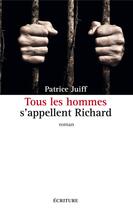 Couverture du livre « Tous les hommes s'appellent Richard » de Patrice Juiff aux éditions Ecriture