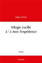 Couverture du livre « Trilogie lucille 3/3 - avec l'experience » de Erich Marc aux éditions Edilivre